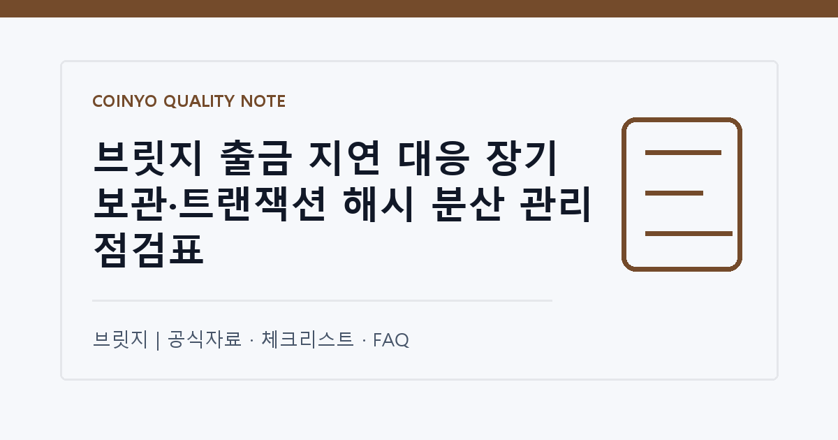 브릿지 출금 지연 대응 장기 보관·트랜잭션 해시 분산 관리 점검표 대표 이미지